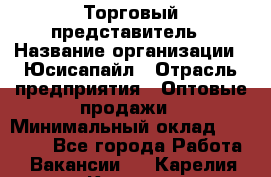 Торговый представитель › Название организации ­ Юсисапайл › Отрасль предприятия ­ Оптовые продажи › Минимальный оклад ­ 35 000 - Все города Работа » Вакансии   . Карелия респ.,Костомукша г.